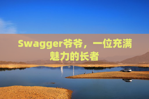 Swagger爷爷，一位充满魅力的长者